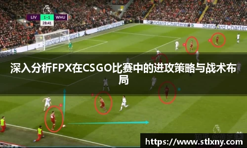 深入分析FPX在CSGO比赛中的进攻策略与战术布局