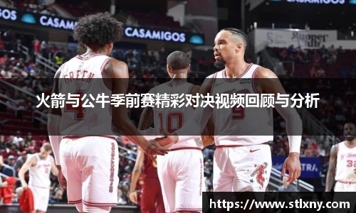 火箭与公牛季前赛精彩对决视频回顾与分析